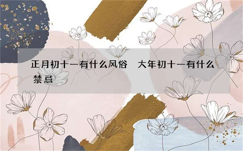 正月初十一有什么风俗 大年初十一有什么禁忌